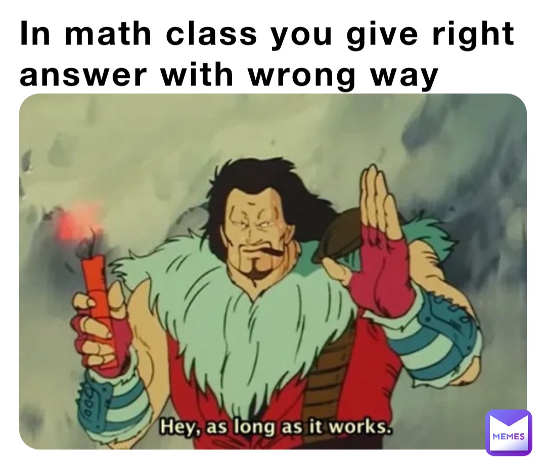 In Math Class You Give Right Answer With Wrong Way Adk333333 Memes