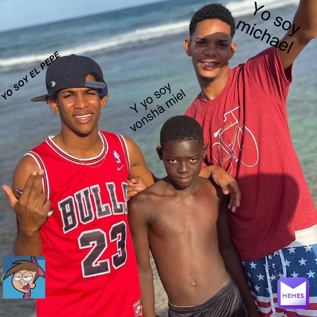 Yo soy el Pepe Yo soy Michael Y yo soy Vonshà miel