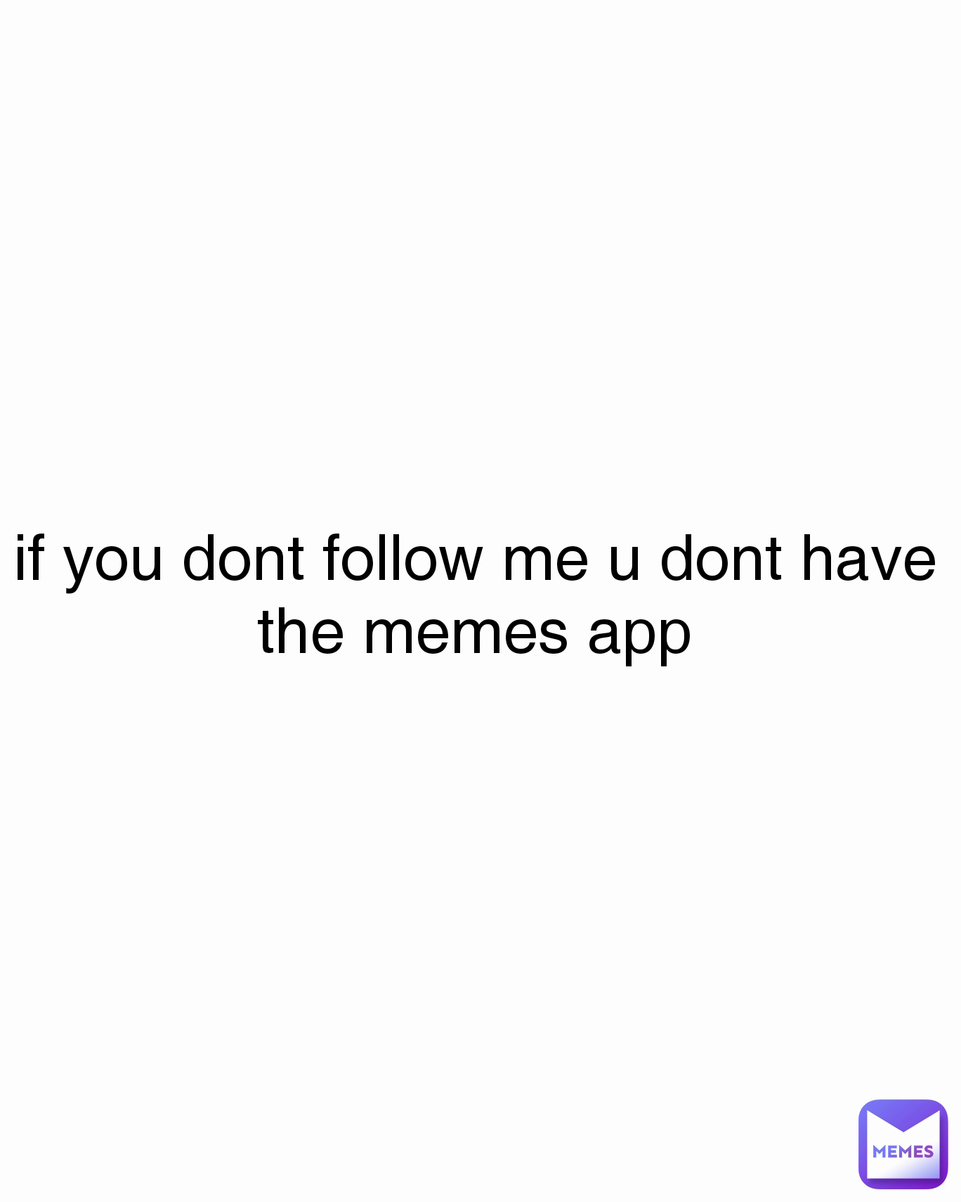 if you dont follow me u dont have the memes app | @A.I.D.E.N. | Memes