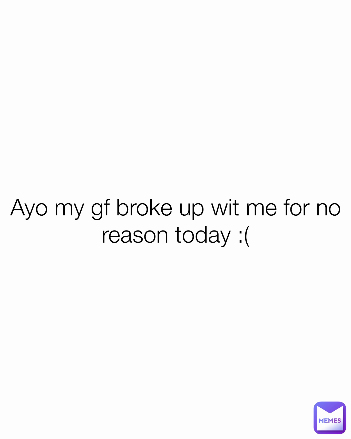 Ayo My Gf Broke Up Wit Me For No Reason Today A I D E N Memes