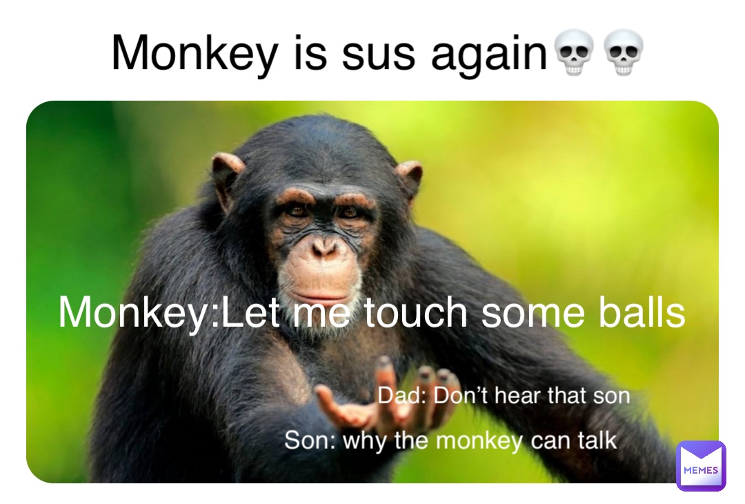 Monkey is sus again💀💀 Monkey:Let me touch some balls Dad: Don’t hear that son Son: why the monkey can talk