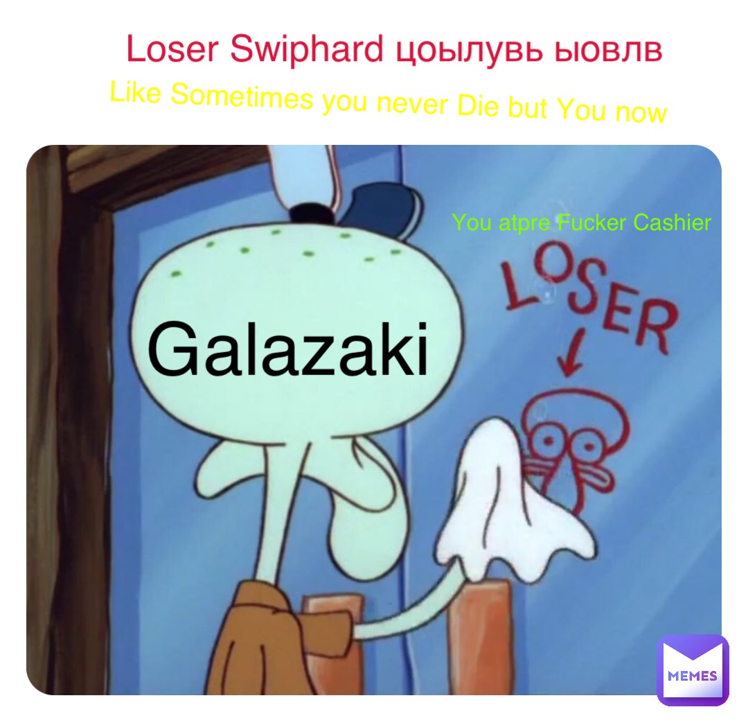 Double tap to edit Loser Swiphard цоылувь ыовлв Like Sometimes you never Die but You now You atpre Fucker Cashier Galazaki