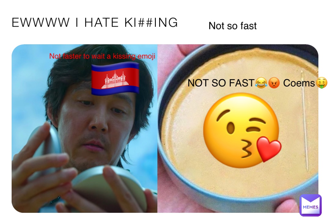 EWWWW I HATE KI##ING 😘 🇰🇭 Not faster to wait a kissing emoji NOT SO FAST😂😡 Coems🤑 Not so fast