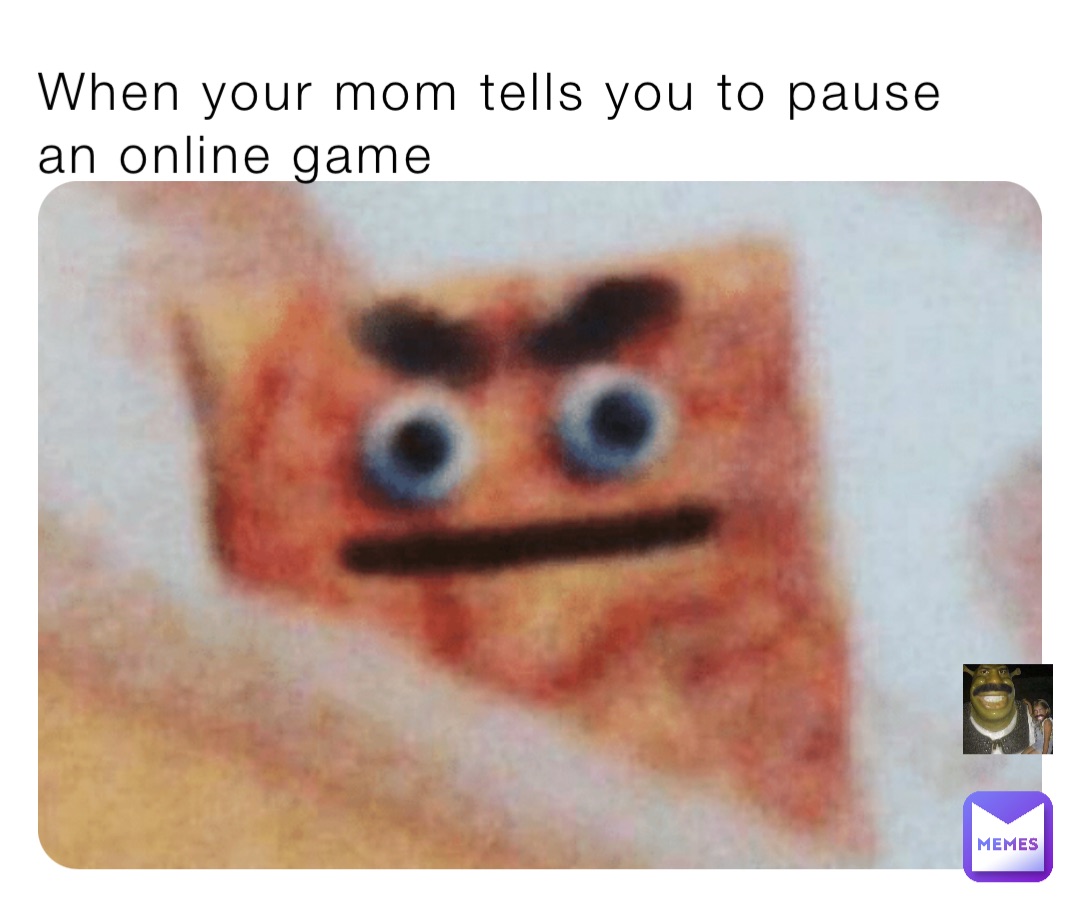 When your mom tells you to pause an online game