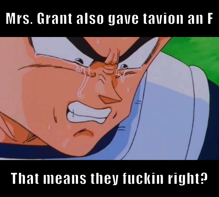 Mrs. Grant also gave tavion an F That means they fuckin right?