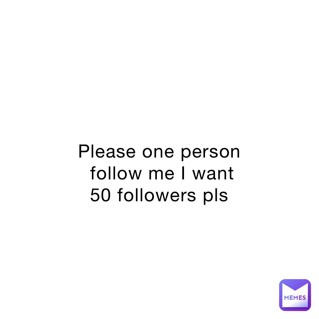 Please one person follow me I want 50 followers pls