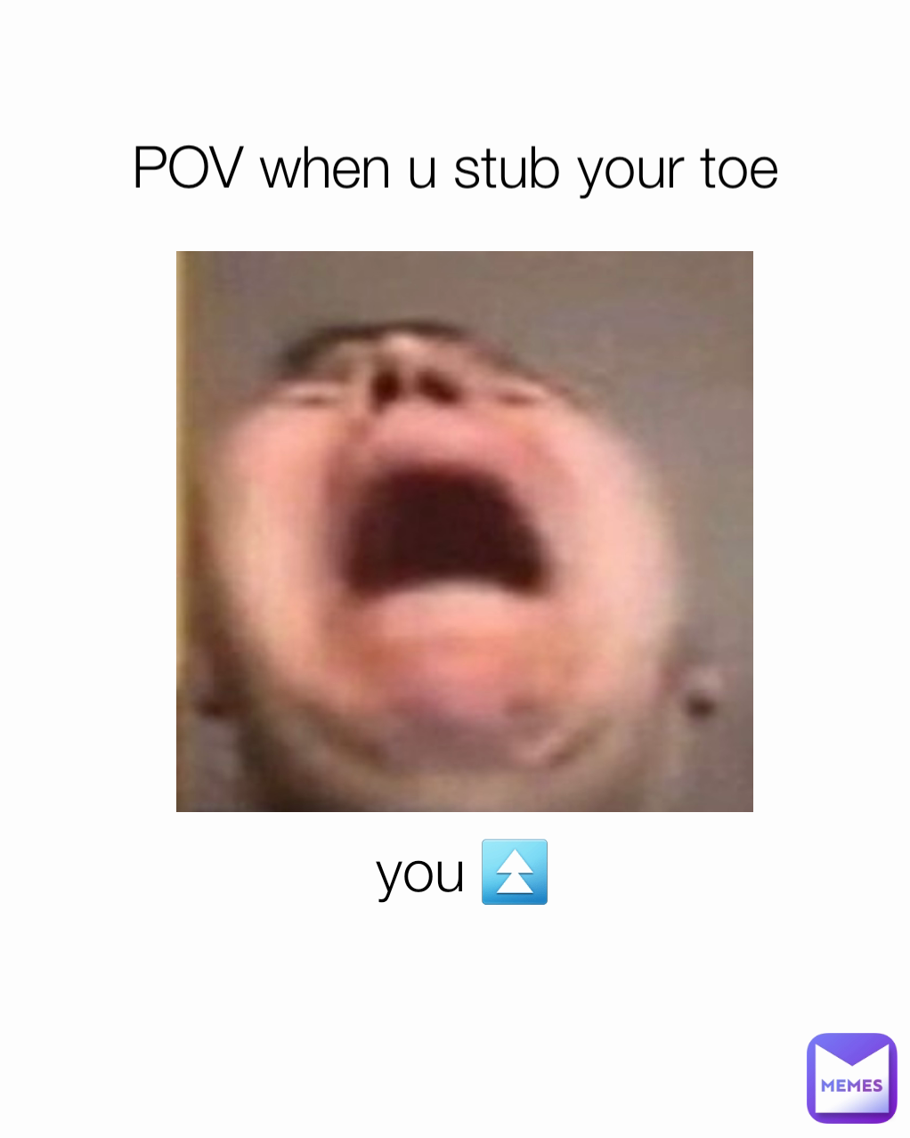 you ⏫️
 POV when u stub your toe