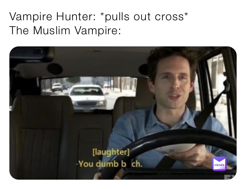 Vampire Hunter: *pulls out cross*
The Muslim Vampire: