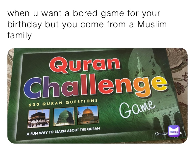 when u want a bored game for your birthday but you come from a Muslim family 