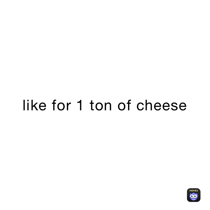 like for 1 ton of cheese