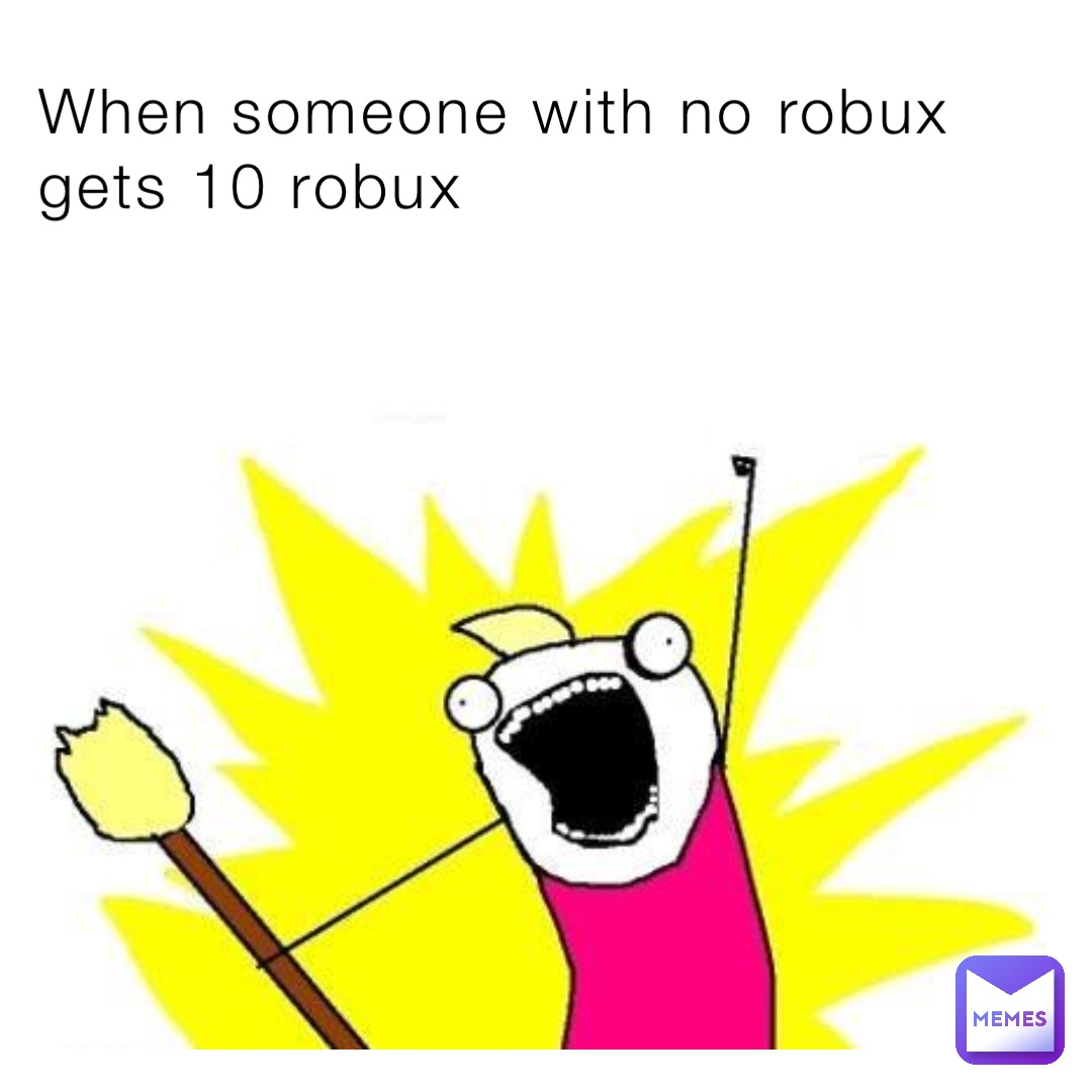 When someone with no robux gets 10 robux