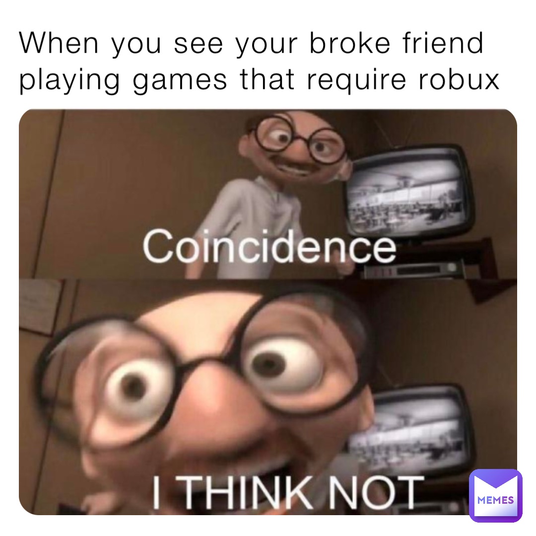 When you see your broke friend playing games that require robux
