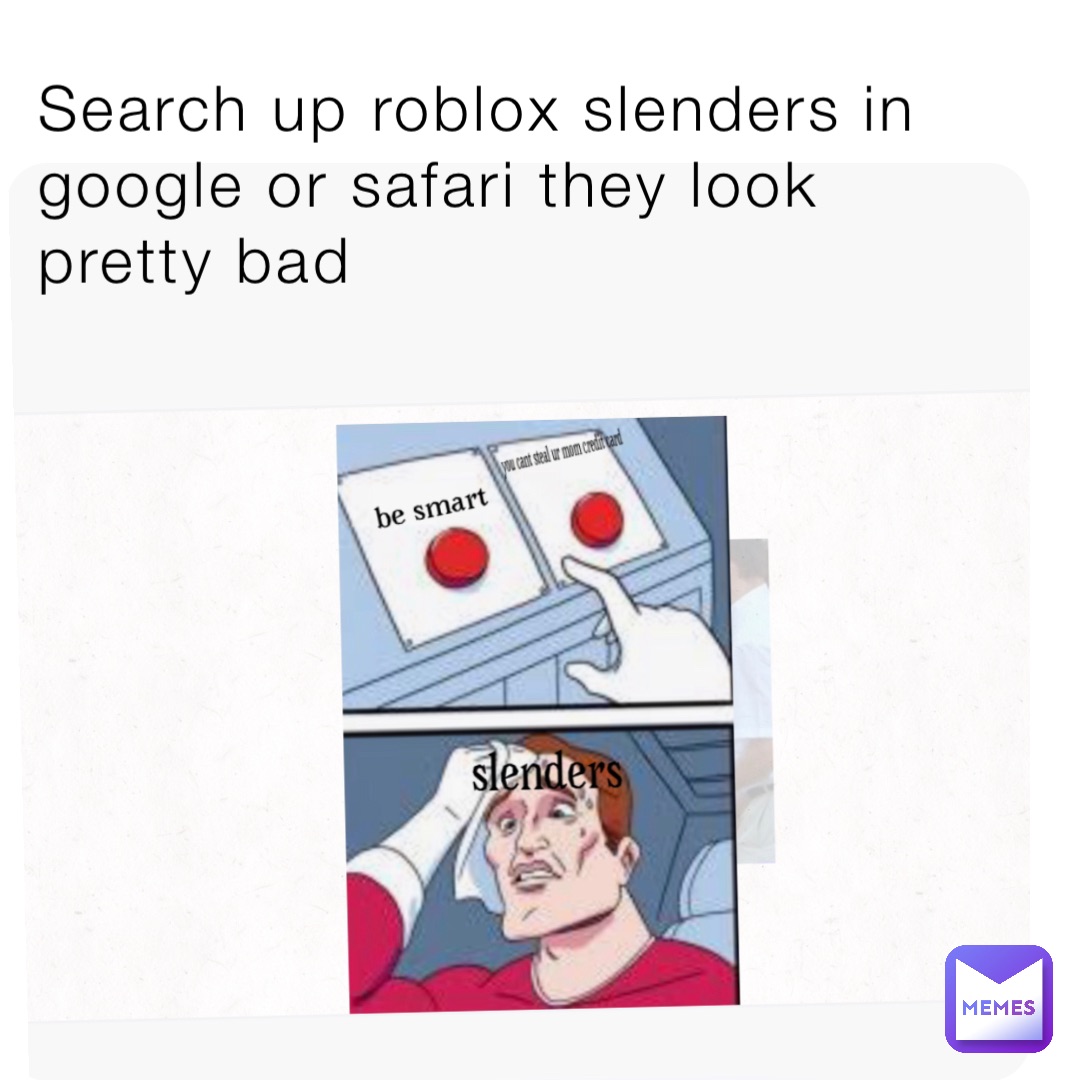 Search up roblox slenders in google or safari they look pretty bad