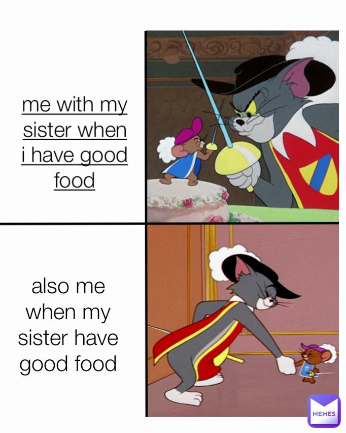 me with my sister when i have good food also me when my sister have good food