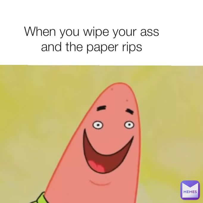 When you wipe your ass and the paper rips