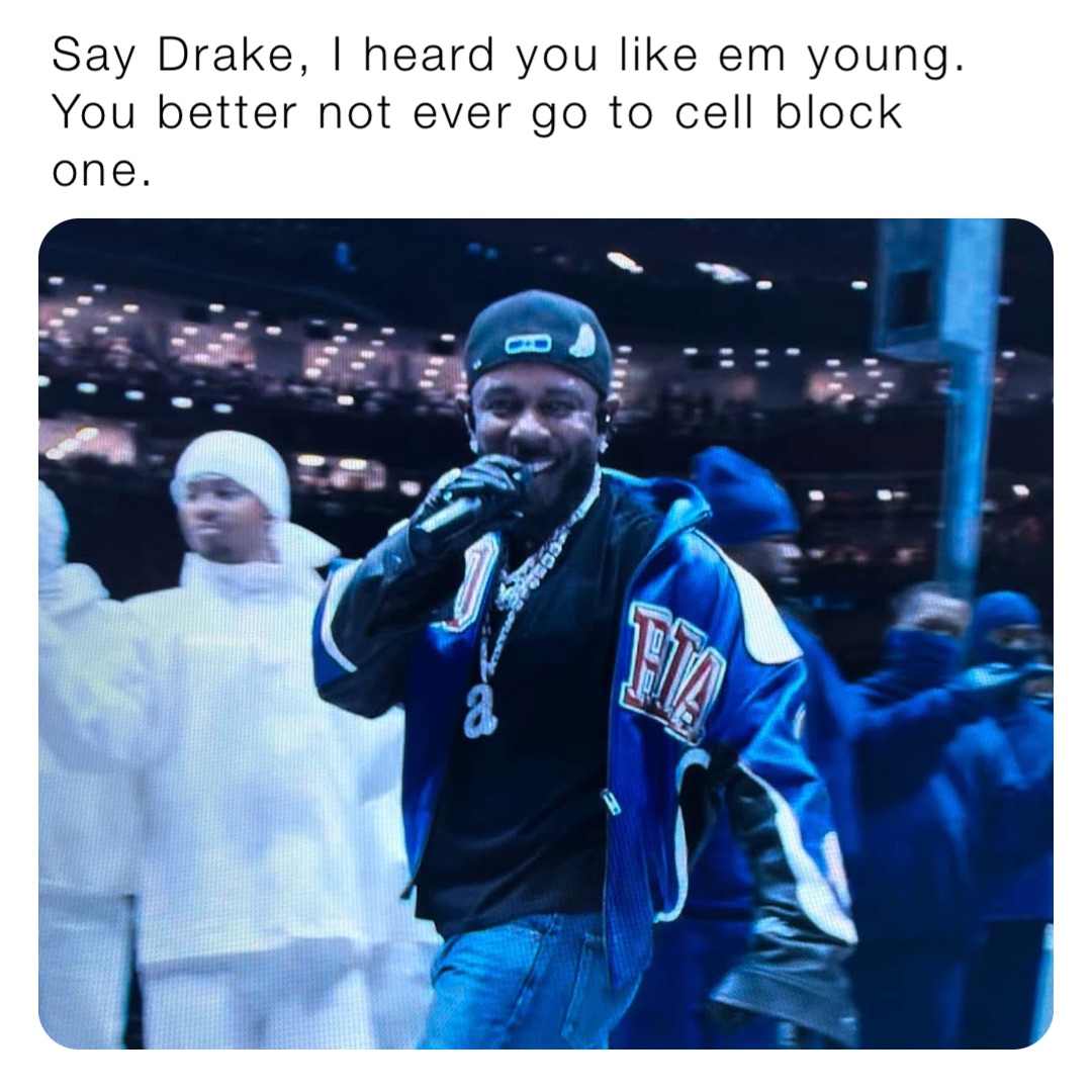 Say Drake, I heard you like em young. You better not ever go to cell block one.