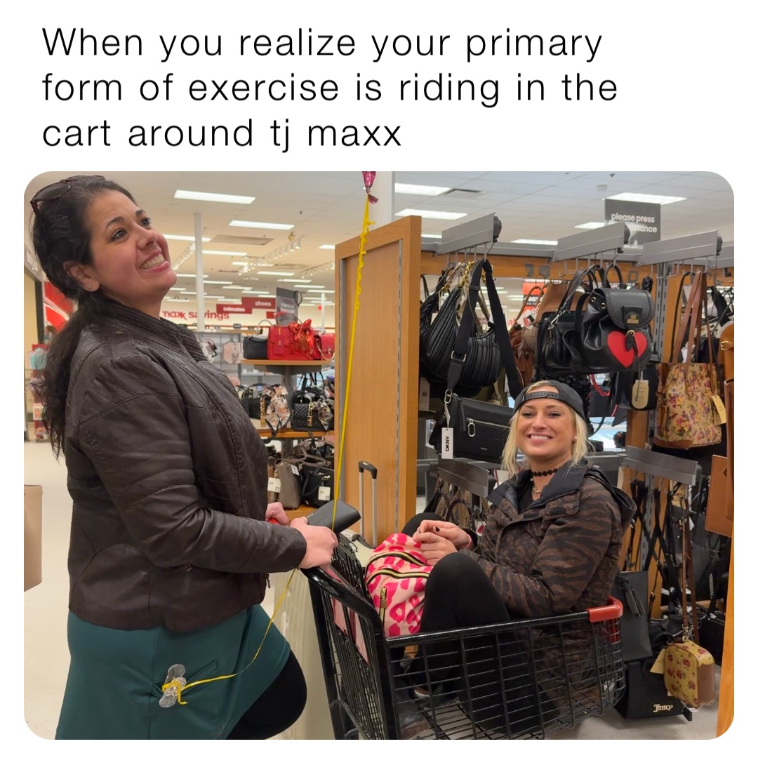 When you realize your primary form of exercise is riding in the cart around tj maxx