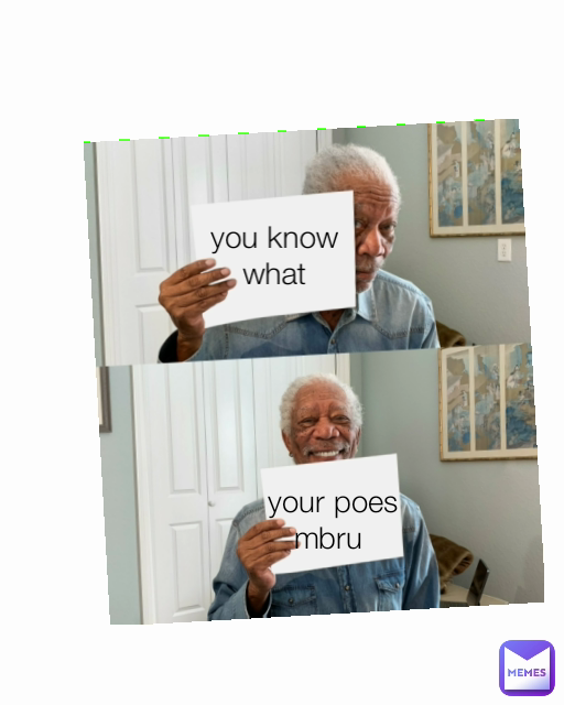 your poes mbru  you know what

