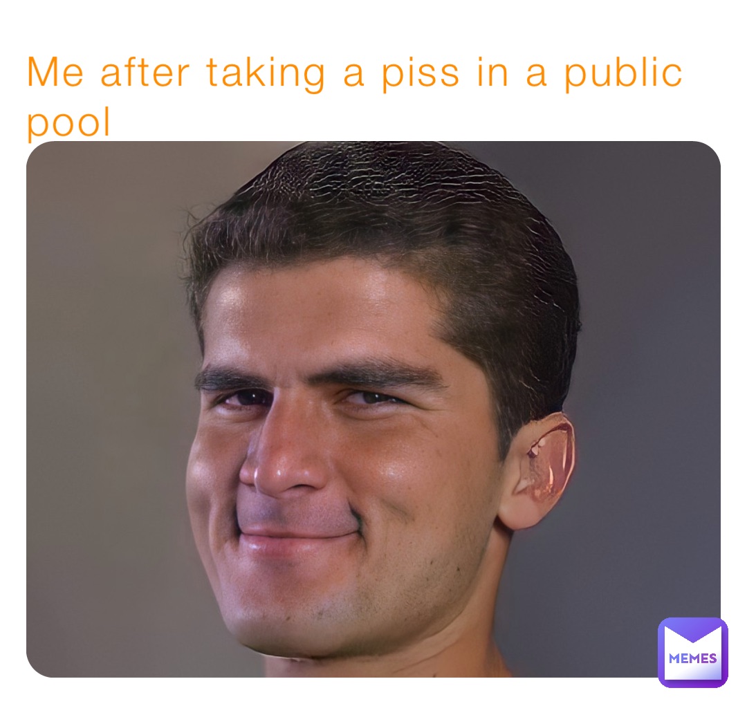 Me after taking a piss in a public pool