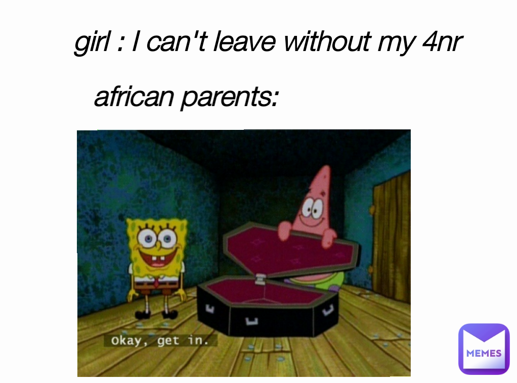 african parents: girl : I can't leave without my 4nr 