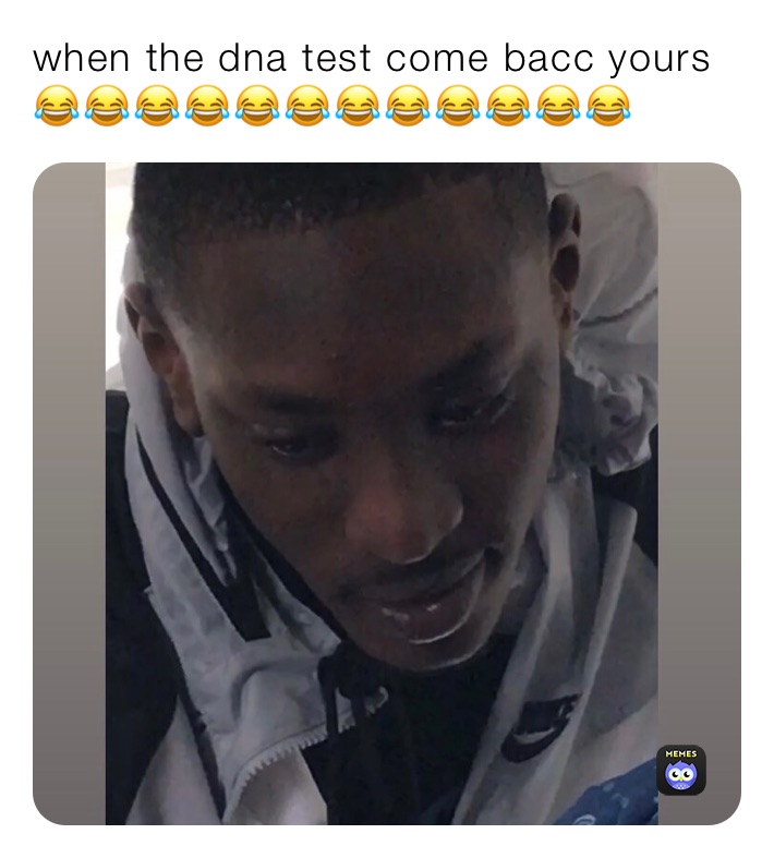 when the dna test come bacc yours 😂😂😂😂😂😂😂😂😂😂😂😂