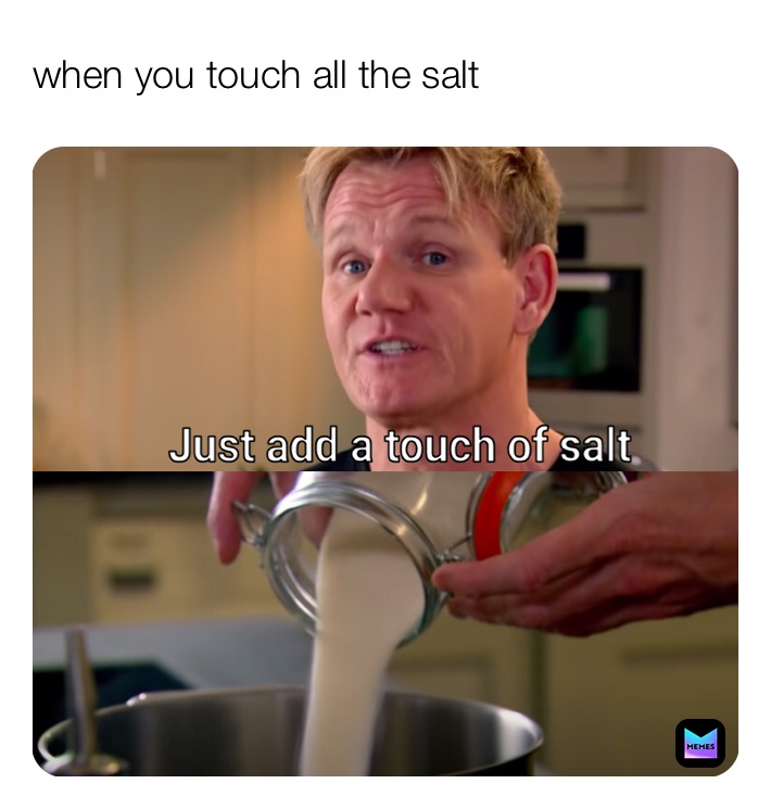 when you touch all the salt 