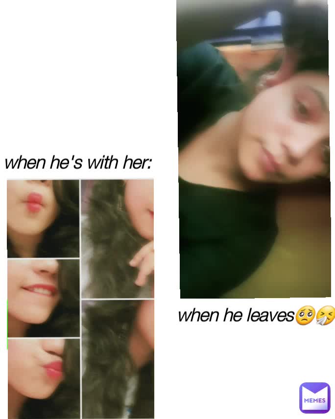when he's with her when he leaves🥺🤧 memer_gurlll Memes