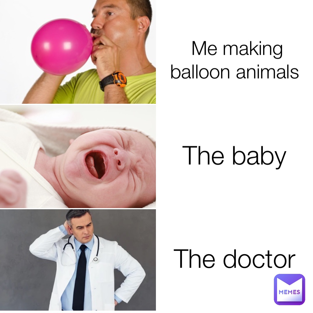 Me making balloon animals The baby The doctor