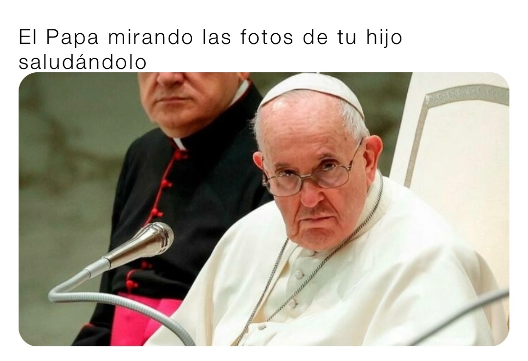 El Papa mirando las fotos de tu hijo saludándolo