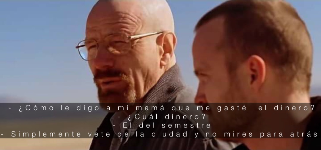 - ¿Cómo le digo a mi mamá que me gasté  el dinero? 
- ¿Cuál dinero? 
- El del semestre 
- Simplemente vete de la ciudad y no mires para atrás