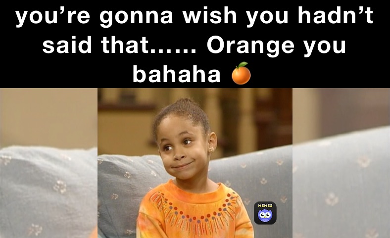 you’re gonna wish you hadn’t said that…… Orange you bahaha 🍊￼￼