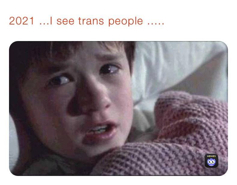 2021 ...I see trans people .....