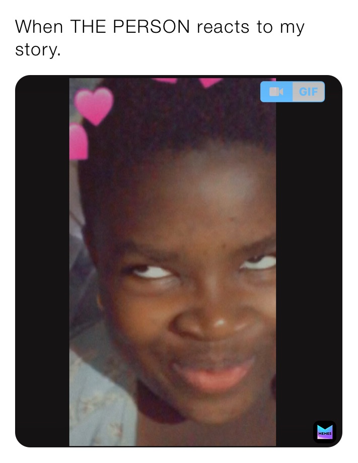 When THE PERSON reacts to my story.