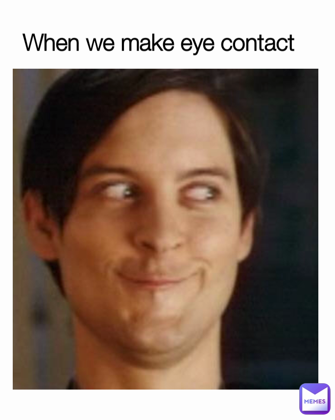 When we make eye contact 