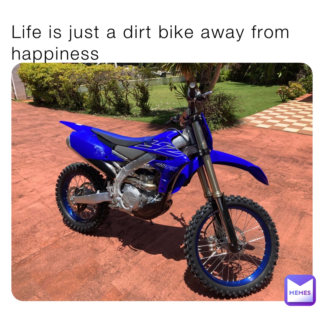 Life is just a dirt bike away from happiness