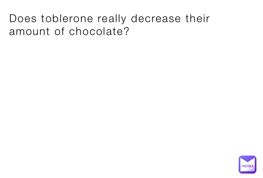 Does toblerone really decrease their amount of chocolate?