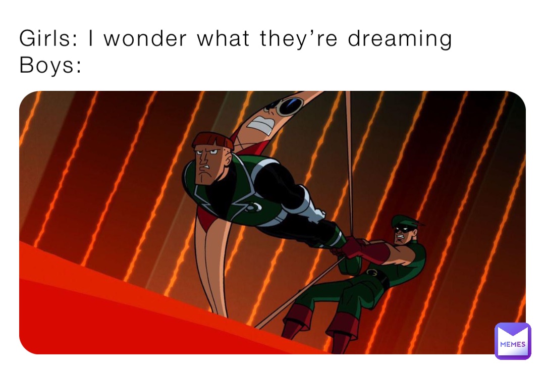Girls: I wonder what they’re dreaming
Boys: