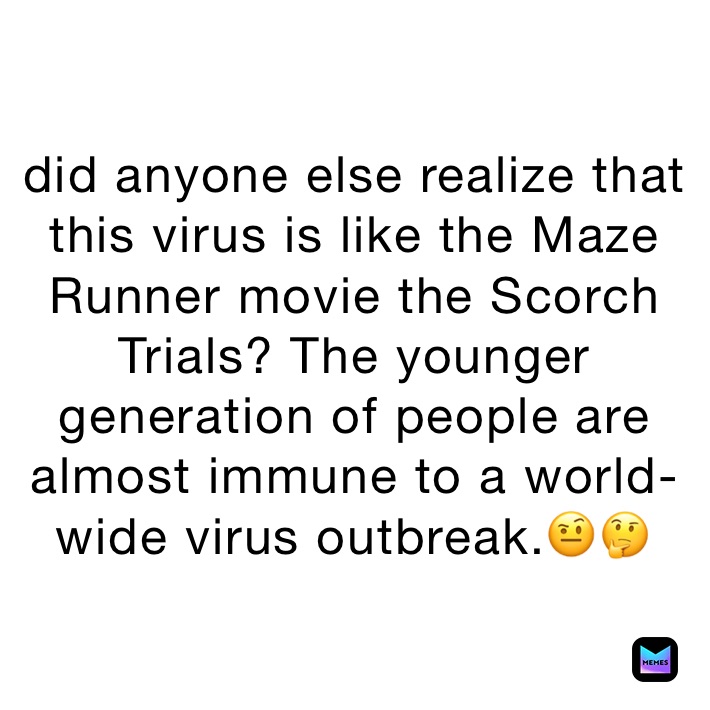 did anyone else realize that this virus is like the Maze Runner movie the Scorch Trials? The younger generation of people are almost immune to a world-wide virus outbreak.🤨🤔