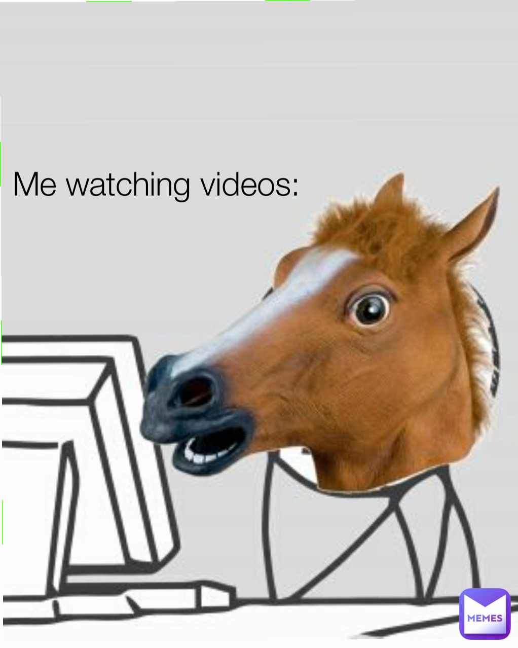 Me watching videos: