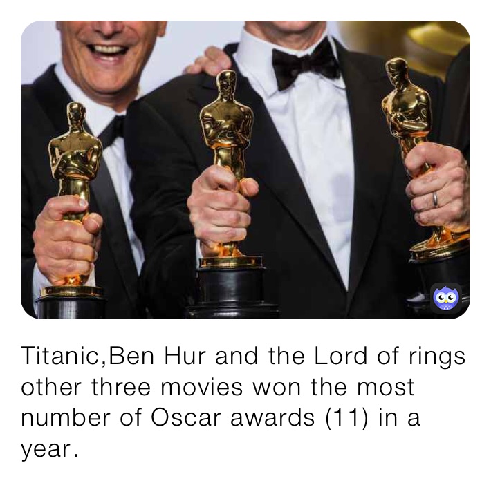 Titanic,Ben Hur and the Lord of rings other three movies won the most number of Oscar awards (11) in a year￼.