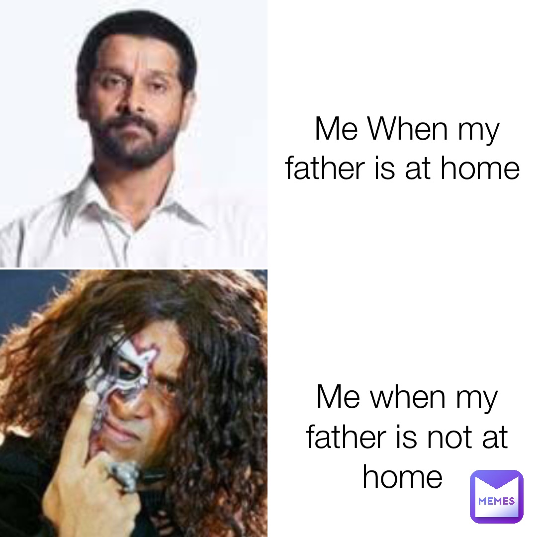 Me When my father is at home Me when my father is not at home