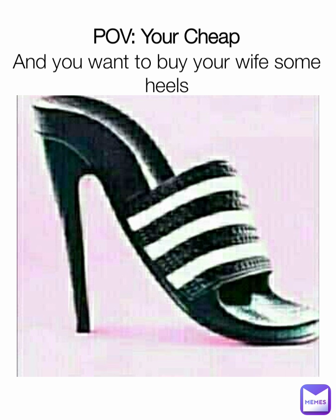 POV: Your Cheap And you want to buy your wife some heels