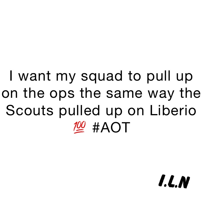 I want my squad to pull up on the ops the same way the Scouts pulled up on Liberio 💯 #AOT