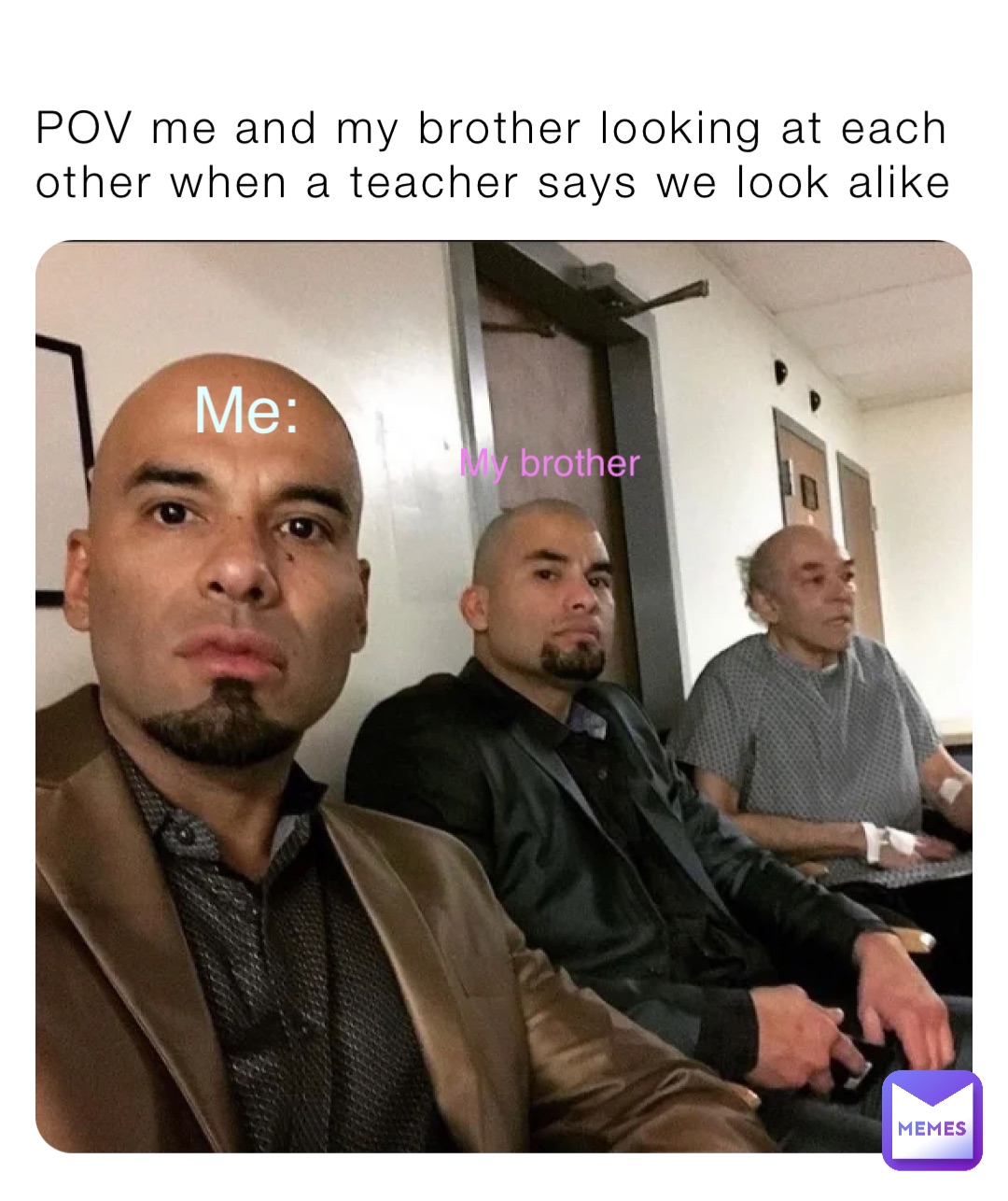 POV me and my brother looking at each other when a teacher says we look alike Me: My brother