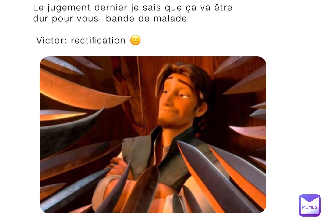 Le jugement dernier je sais que ça va être dur pour vous  bande de malade

 Victor: rectification 😑