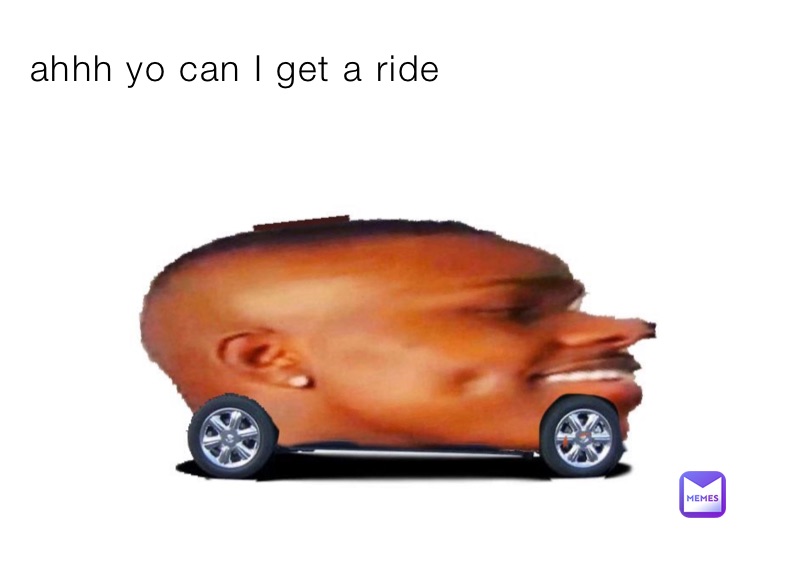 ahhh yo can I get a ride