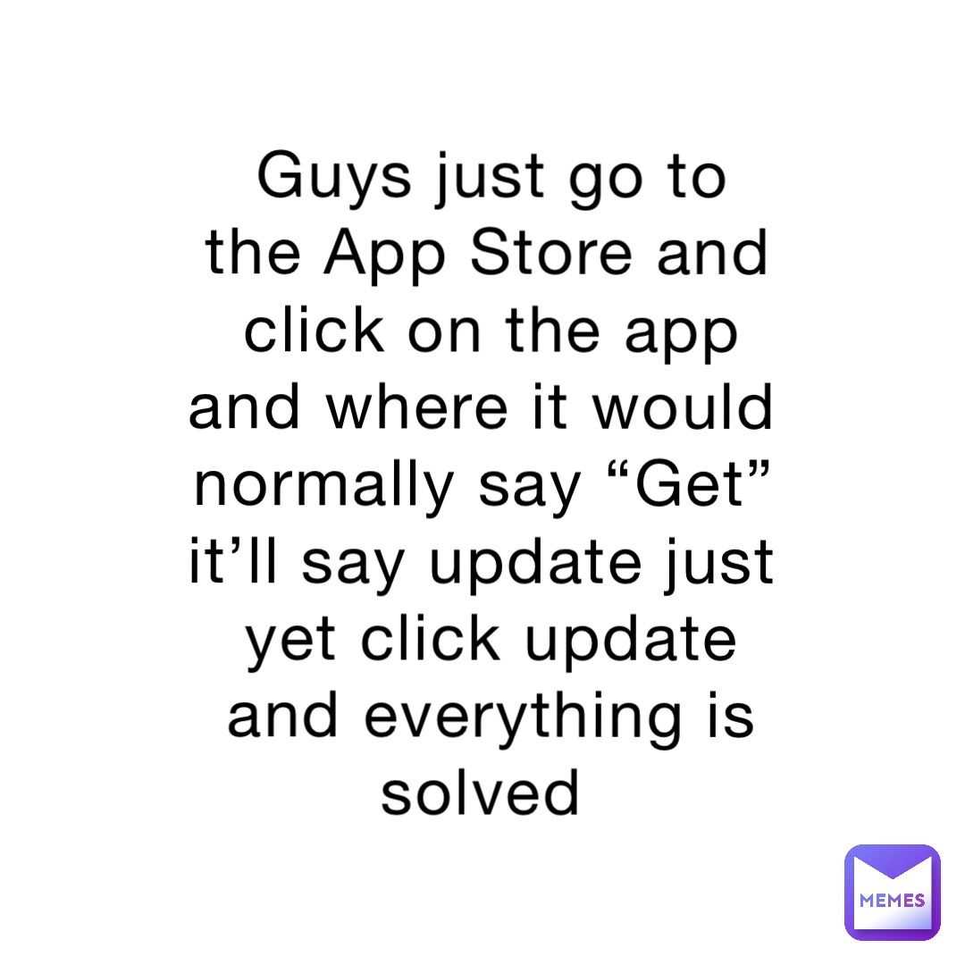 Guys just go to the App Store and click on the app and where it would normally say “Get” it’ll say update just yet click update and everything is solved Guys just go to the App Store and click on the app and where it would normally say “Get” it’ll say update just yet click update and everything is solved