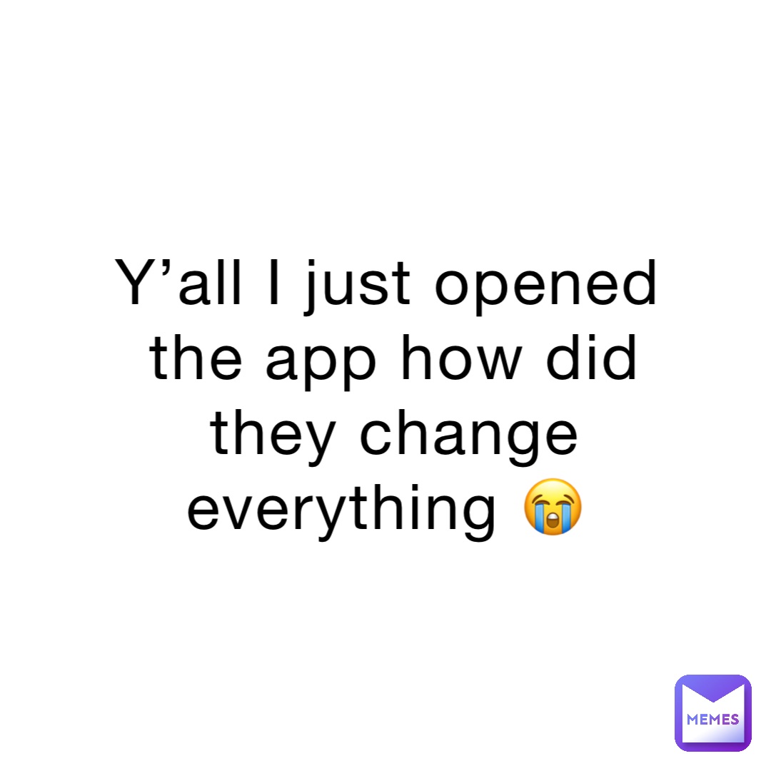 Y’all I just opened the app how did they change everything 😭