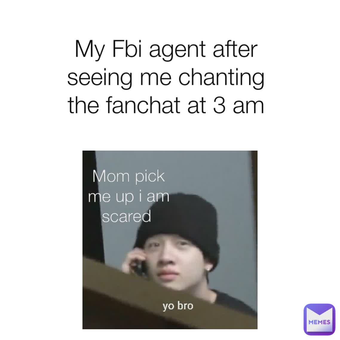 My Fbi agent after seeing me chanting the fanchat at 3 am Mom pick me up i am scared 