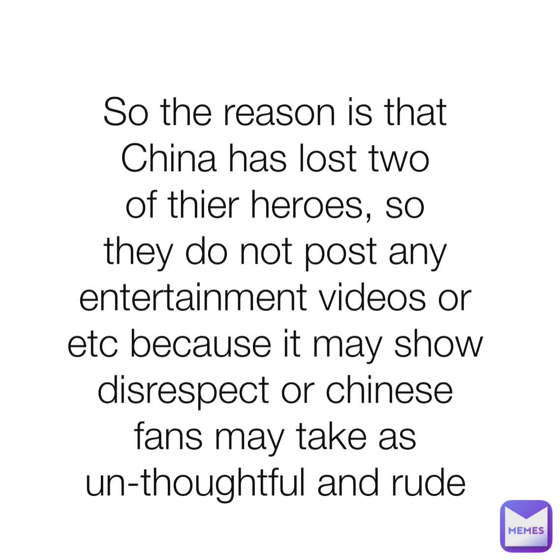 So the reason is that
China has lost two of thier heroes, so they do not post any entertainment videos or etc because it may show disrespect or chinese fans may take as un-thoughtful and rude